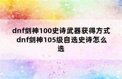 dnf剑神100史诗武器获得方式 dnf剑神105级自选史诗怎么选